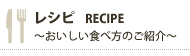 レシピ RECIPE ～おいしい食べ方のご紹介～